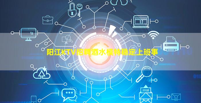 阳江KTV招聘酒水模特稳定上班事